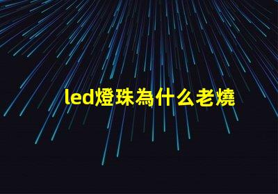 led燈珠為什么老燒 led燈珠壞了怎么修